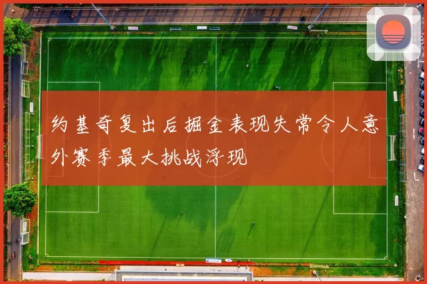 约基奇复出后掘金表现失常令人意外赛季最大挑战浮现