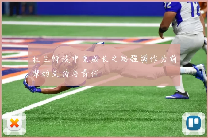 杜兰特谈申京成长之路强调作为前辈的支持与责任