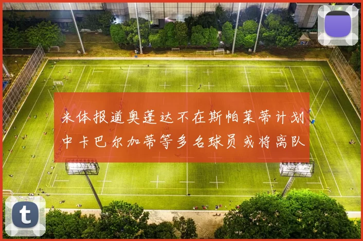 米体报道奥蓬达不在斯帕莱蒂计划中卡巴尔加蒂等多名球员或将离队