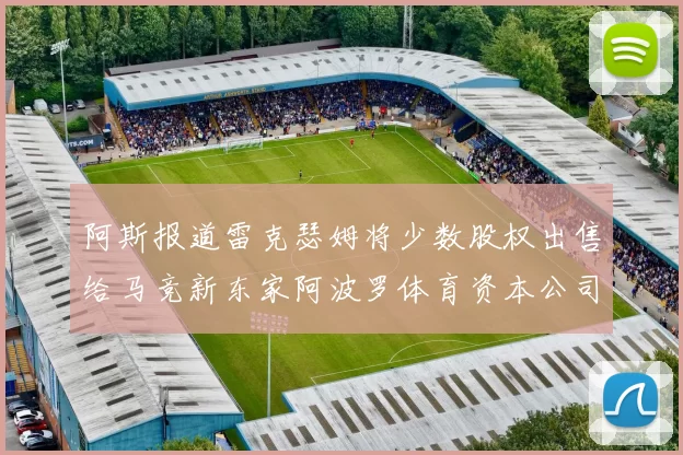阿斯报道雷克瑟姆将少数股权出售给马竞新东家阿波罗体育资本公司