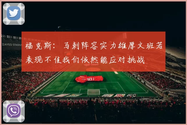 福克斯：马刺阵容实力雄厚文班若表现不佳我们依然能应对挑战