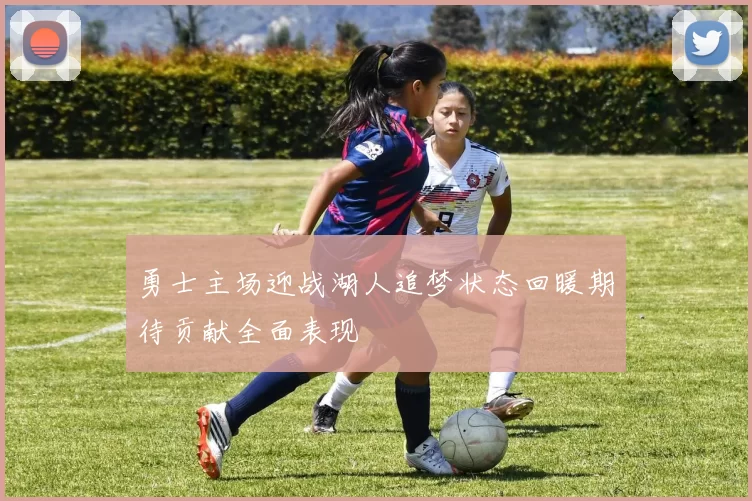 勇士主场迎战湖人追梦状态回暖期待贡献全面表现