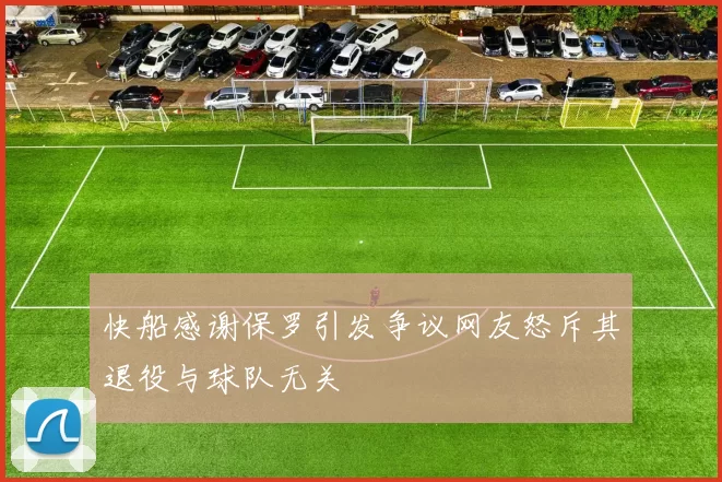 快船感谢保罗引发争议网友怒斥其退役与球队无关