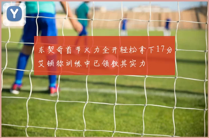 东契奇首节火力全开轻松拿下17分艾顿称训练中已领教其实力