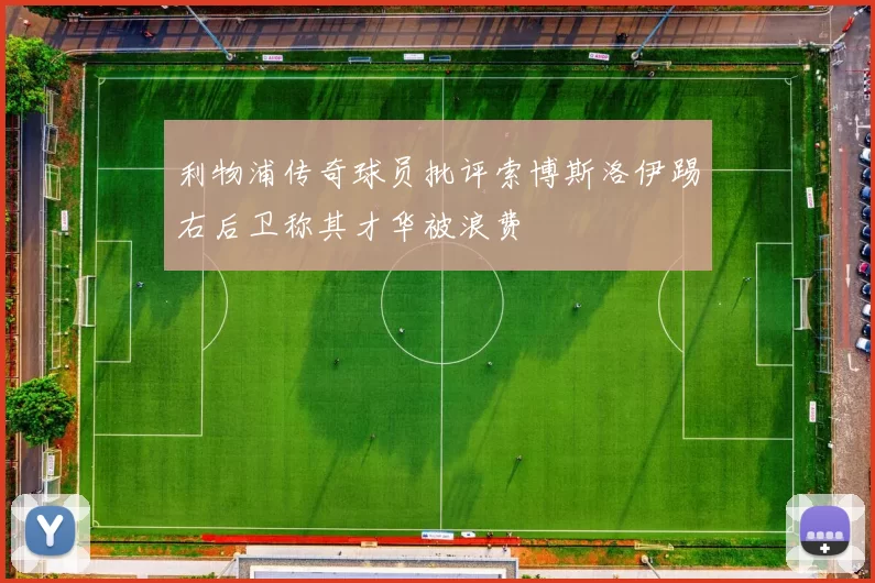 利物浦传奇球员批评索博斯洛伊踢右后卫称其才华被浪费