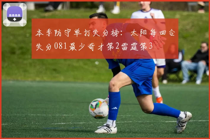本季防守单打失分榜：太阳每回合失分081最少奇才第2雷霆第3