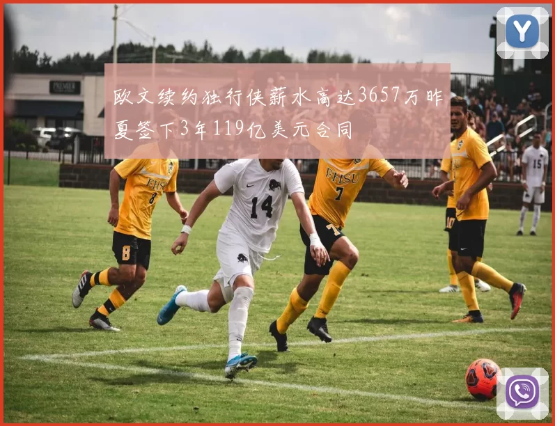 欧文续约独行侠薪水高达3657万昨夏签下3年119亿美元合同