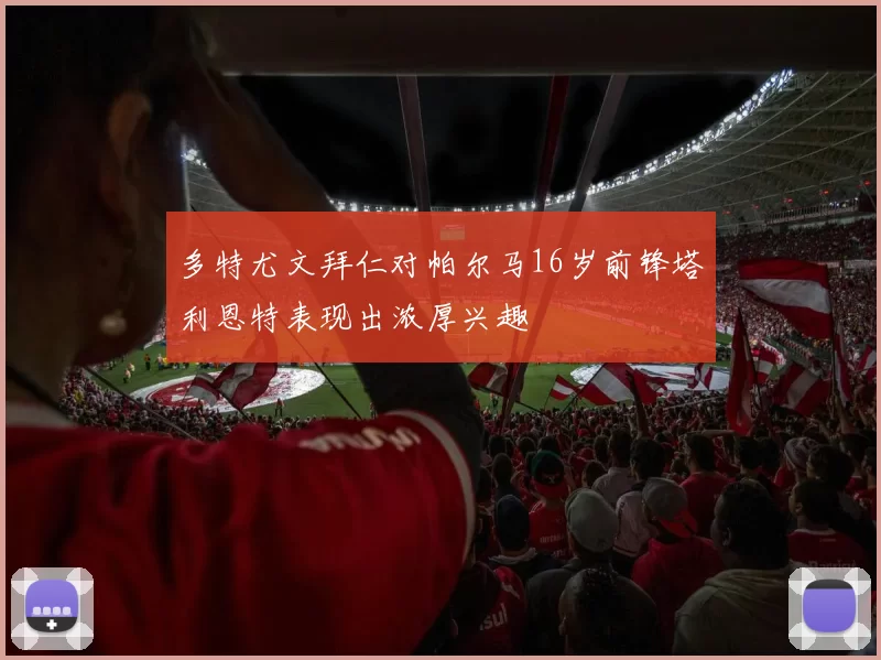 多特尤文拜仁对帕尔马16岁前锋塔利恩特表现出浓厚兴趣
